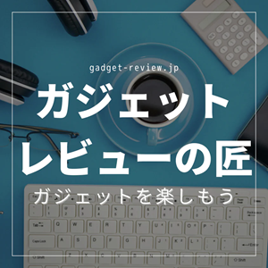 ガジェットレビューの匠